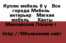 Куплю мебель б/у - Все города Мебель, интерьер » Мягкая мебель   . Ханты-Мансийский,Покачи г.